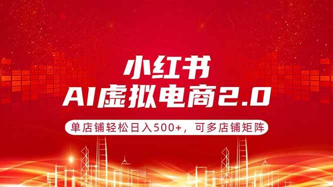（17873期）小红书AI虚拟电商2.0，单店铺轻松日入500+，可多店铺矩阵-星空网创资源