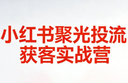 永曜·小红书聚光投流获客实战营 永曜·小红书聚光投流获客实战营