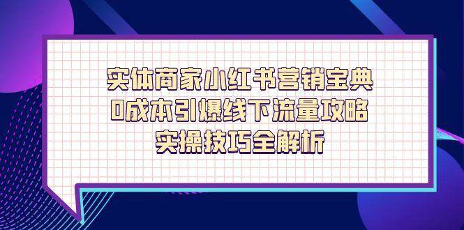 实体商家小红书营销宝典,0成本引爆线下流量攻略,实操技巧全解析-星空网创资源