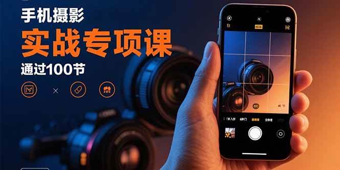 (15867期)手机摄影实战专项课:通过100节实操课程实现从入门到精通的技能进阶-星空网创资源
