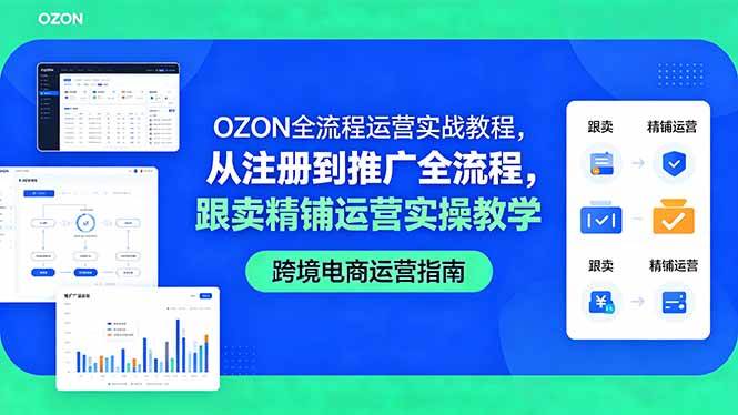 （18519期）OZON全流程运营实战教程，从注册到推广全流程，跟卖精铺运营实操教学-星空网创资源