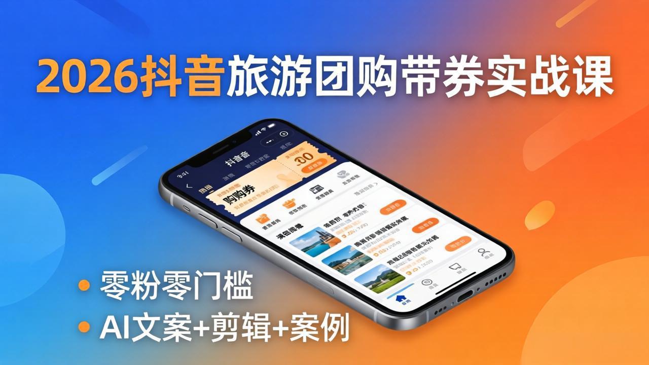 2026抖音旅游团购带券实战课：零粉零门槛，AI文案+剪辑+案例，躺着赚门票佣金-星空网创资源