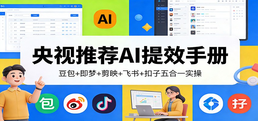 央视推荐AI提效手册：豆包+即梦+剪映+飞书+扣子五合一实操-星空网创资源