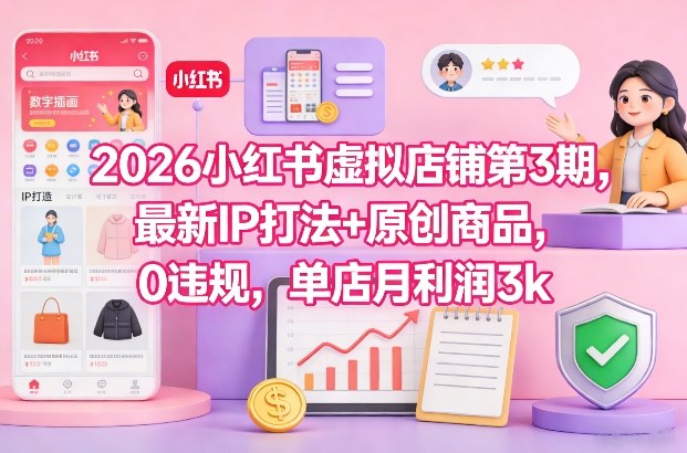 2026小红书虚拟店铺第3期,最新IP打法+原创商品,0违规,单店月利润3k+-星空网创资源