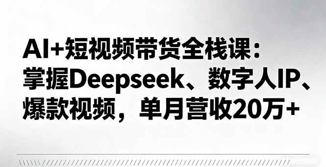 （16180期）AI+短视频带货全栈课：掌握Deepseek、数字人IP、爆款视频，单月营收20万+-星空网创资源