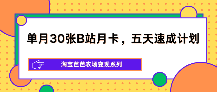 单月30张B站月卡,五天速成计划,淘宝芭芭农场变现系列-星空网创资源