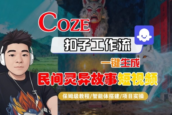 Coze扣子智能体工作流一键生成“民间灵异故事“短视频，全流程保姆级教学-星空网创资源