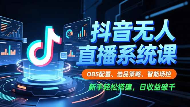 （16696期）抖音无人直播系统课，OBS配置、选品策略、智能场控，新手轻松搭建，日收益破千-星空网创资源