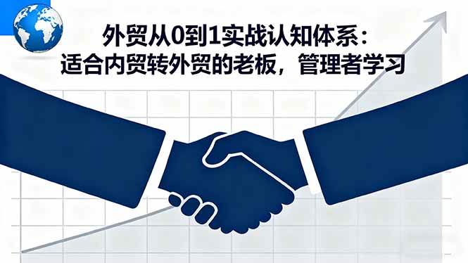 (16297期)外贸从0到1实战认知体系:适合内贸转外贸的老板,管理者学习-星空网创资源