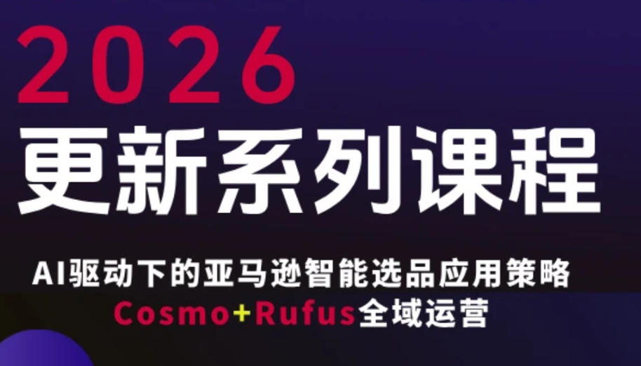 跨境亚马逊FBA系统课程,AI驱动下的亚马逊智能选品应用策略Cosmo+Rufus全域运营(更新26年4月)-星空网创资源