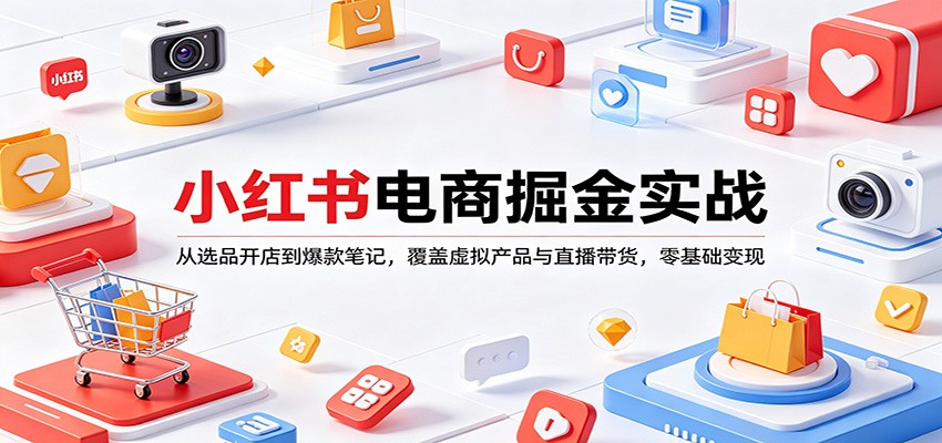 小红书电商掘金实战：从选品开店到爆款笔记，覆盖虚拟产品与直播带货，零基础变现-星空网创资源