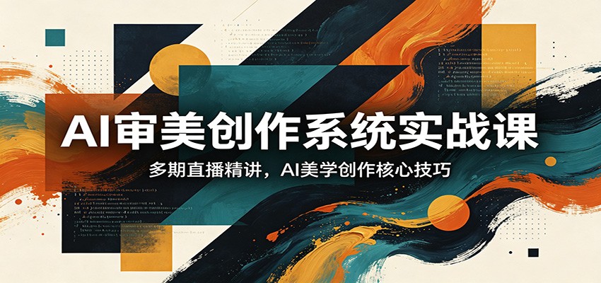 AI审美创作系统实战课，多期直播精讲，AI美学创作核心技巧-星空网创资源