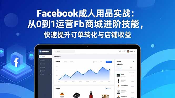Facebook成人用品实战:从0到1运营Fb商城进阶技能,快速提升订单转化与店铺收益-星空网创资源