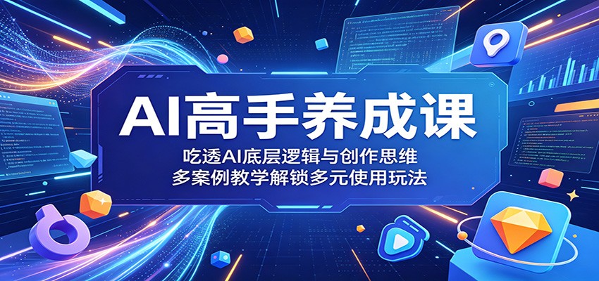 AI高手养成课:吃透AI底层逻辑与创作思维,多案例教学解锁多元使用玩法-星空网创资源