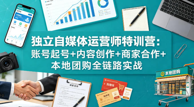 独立自媒体运营师特训营:账号起号+内容创作+商家合作+本地团购全链路实战-星空网创资源