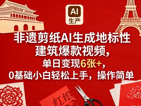 非遗剪纸AI生成地标性建筑爆款视频,单日变现6张+,0基础小白轻松上手,操作简单-星空网创资源