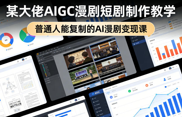 某大佬AIGC漫剧短剧制作教学，普通人能复制的AI漫剧变现课-星空网创资源