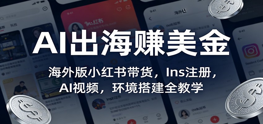AI出海赚美金：海外版小红书带货，Ins注册，AI视频，环境搭建全教学-星空网创资源