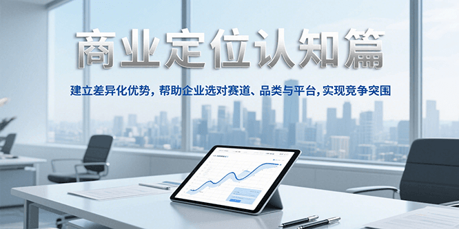 商业定位认知,建立差异化优势,帮助企业选对赛道、品类与平台,实现竞争突围-星空网创资源