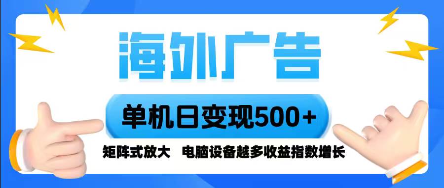 (16068期)海外广告 单机单日变现500+ 脚本全自动操作,设备越多,收益翻倍,小白…-星空网创资源