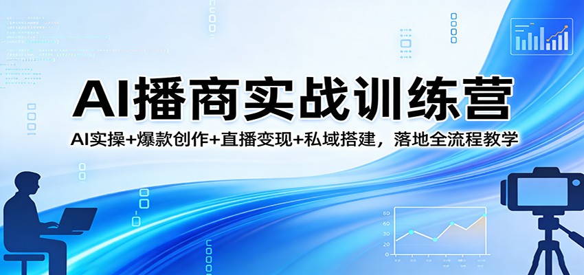 AI播商实战训练营：AI实操+爆款创作+直播变现+私域搭建，落地全流程教学-星空网创资源