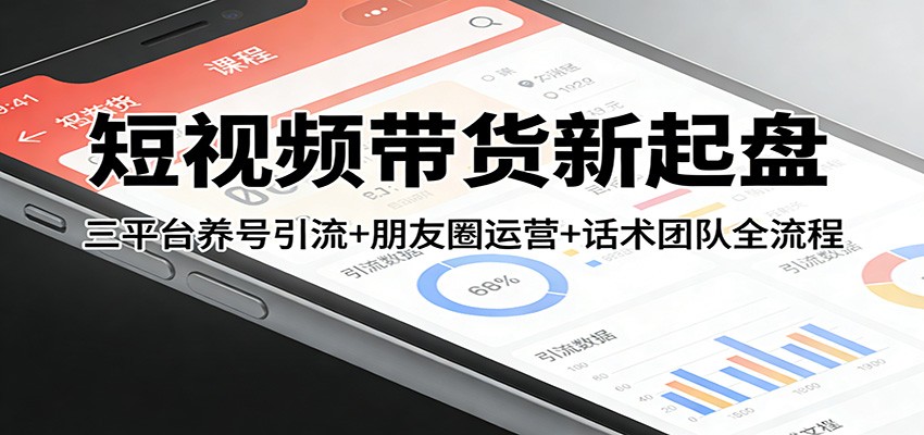 短视频带货新起盘：三平台养号引流+朋友圈运营+话术团队全流程-星空网创资源