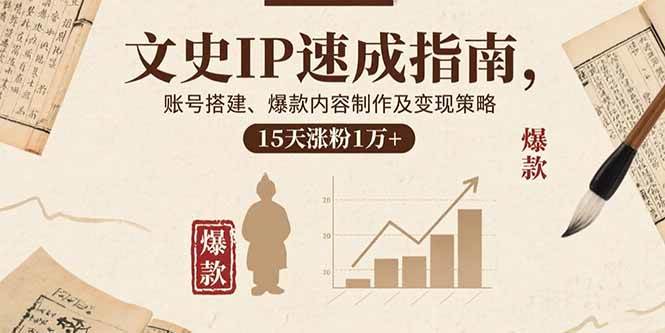 (15948期)文史IP速成指南,账号搭建、爆款内容制作及变现策略,15天涨粉1万+-星空网创资源