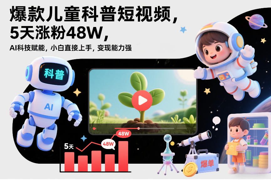 爆款儿童科普短视频,5天涨粉48W,AI科技赋能,小白直接上手,变现能力强,橱窗带货爆单不停-星空网创资源