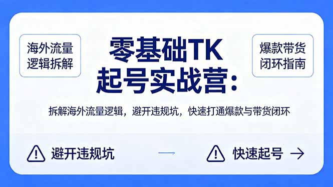 零基础 TK 起号实战营：拆解海外流量逻辑，避开违规坑，快速打通爆款与带货闭环-星空网创资源