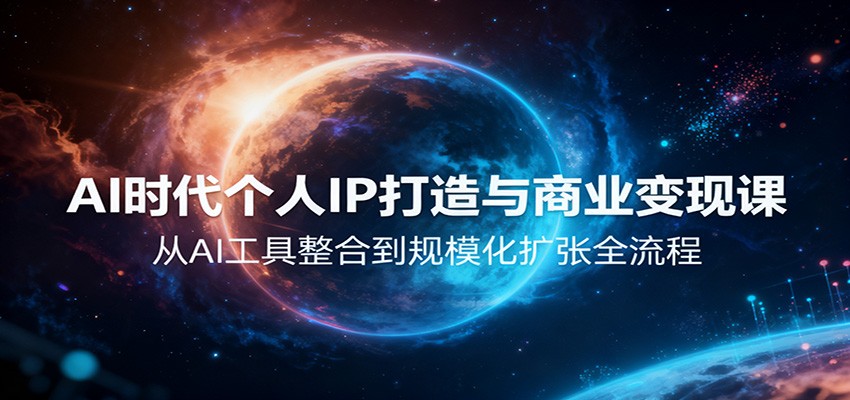 AI时代个人IP打造与商业变现课，从AI工具整合到规模化扩张全流程-星空网创资源