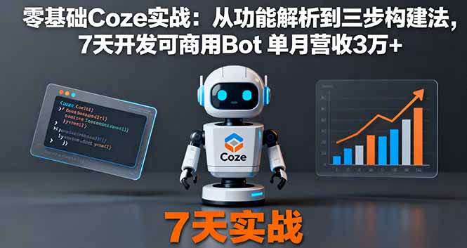 (16164期)零基础Coze实战:从功能解析到三步构建法,7天开发可商用Bot 单月营收3万+-星空网创资源