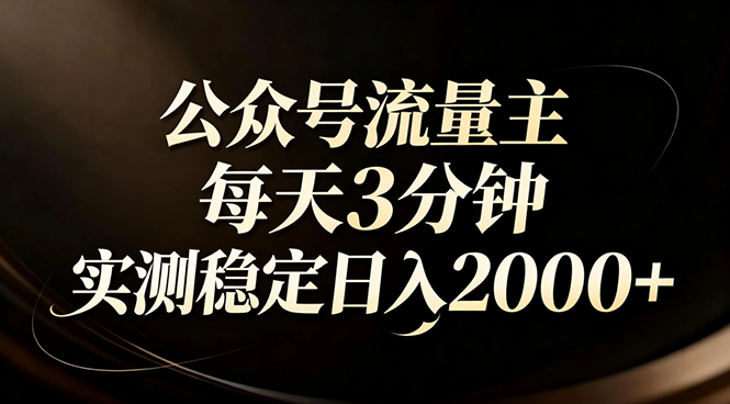 【公众号流量主】红利回归!AI四步法每天3分钟,实测稳定日入2000+-星空网创资源