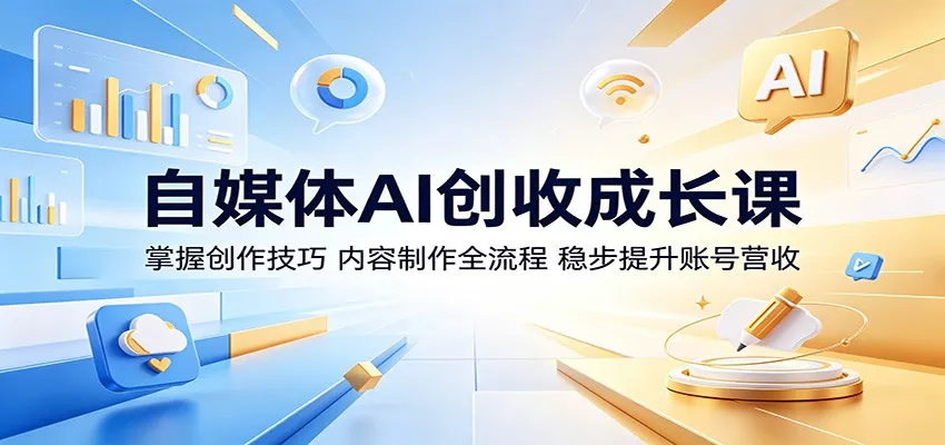 自媒体AI创收成长课：掌握创作技巧，内容制作全流程，稳步提升账号营收-星空网创资源