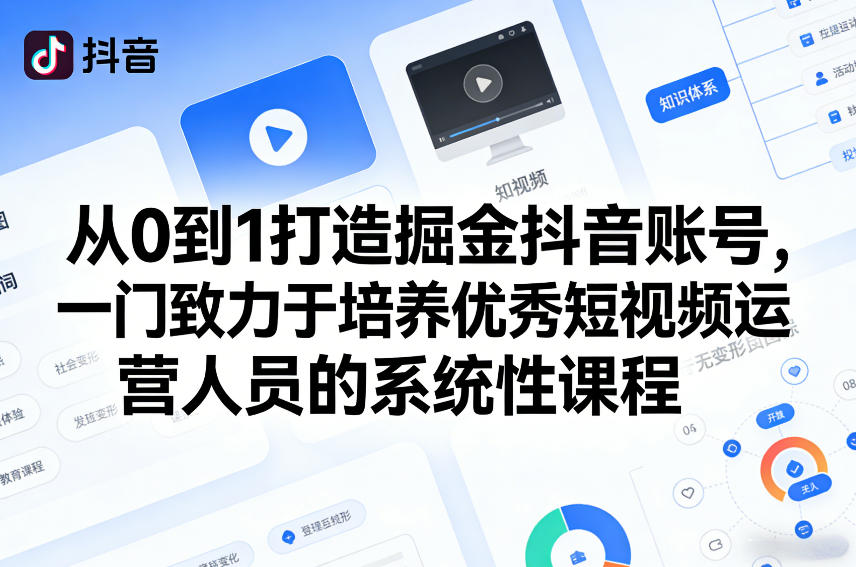 从0到1打造掘金抖音账号,一门致力于培养优秀短视频运营人员的系统性课程-星空网创资源