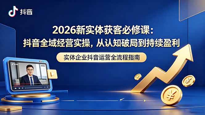 (18503期)2026新实体获客必修课:抖音全域经营实操,从认知破局到持续盈利-星空网创资源