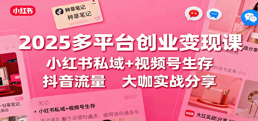 2025多平台创业变现课：小红书私域+视频号生存+抖音流量，大咖实战分享-星空网创资源