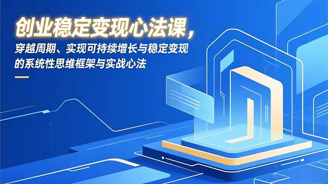 创业稳定变现心法课，穿越周期、实现可持续增长与稳定变现的系统性思维框架与实战心法-星空网创资源