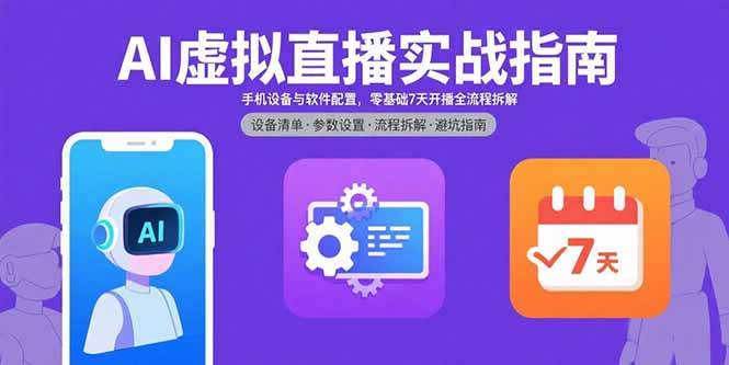 (15835期)AI虚拟直播实战指南,手机设备与软件配置,零基础7天开播全流程拆解-星空网创资源