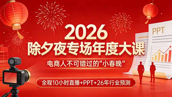 2026除夕夜专场年度大课,全程10小时直播+PPT+26年行业预测,是电商人不可错过的“小春晚” 2026除夕夜专场年度大课,全程10小时直播+PPT+26年行业预测,是电商人不可错过的“小春晚”