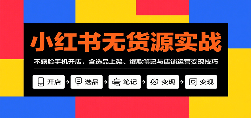 小红书无货源实战,不露脸手机开店,含选品上架、爆款笔记与店铺运营变现技巧-星空网创资源