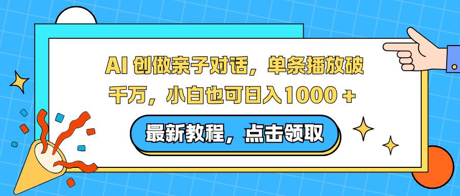 （16839期）AI 创做亲子对话，单条播放破千万，小白也可日入1000 +-星空网创资源