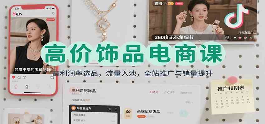 高价饰品电商课:高利润率选品,流量入池,全站推广与销量提升-星空网创资源
