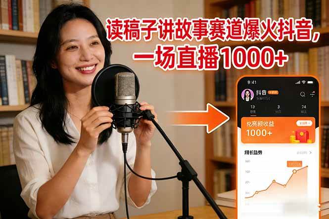 （17073期）读稿子讲故事赛道爆火抖音，一场直播日入1000+-星空网创资源