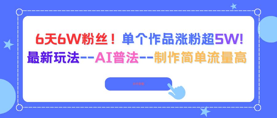 (16340期)6天6W粉丝!单个作品涨粉超5W!最新玩法–AI普法–制作简单流量高-星空网创资源