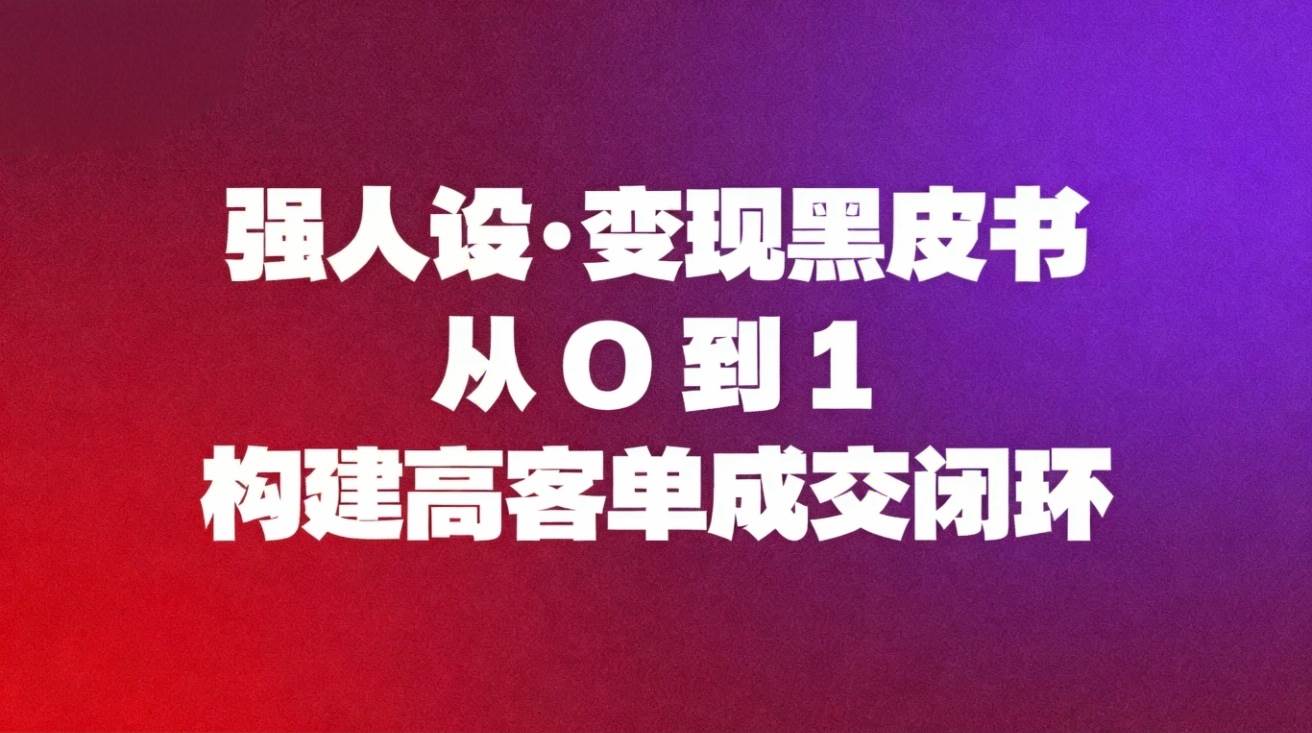（16729期）强人设变现黑皮书：从0到1构建高客单成交闭环-星空网创资源