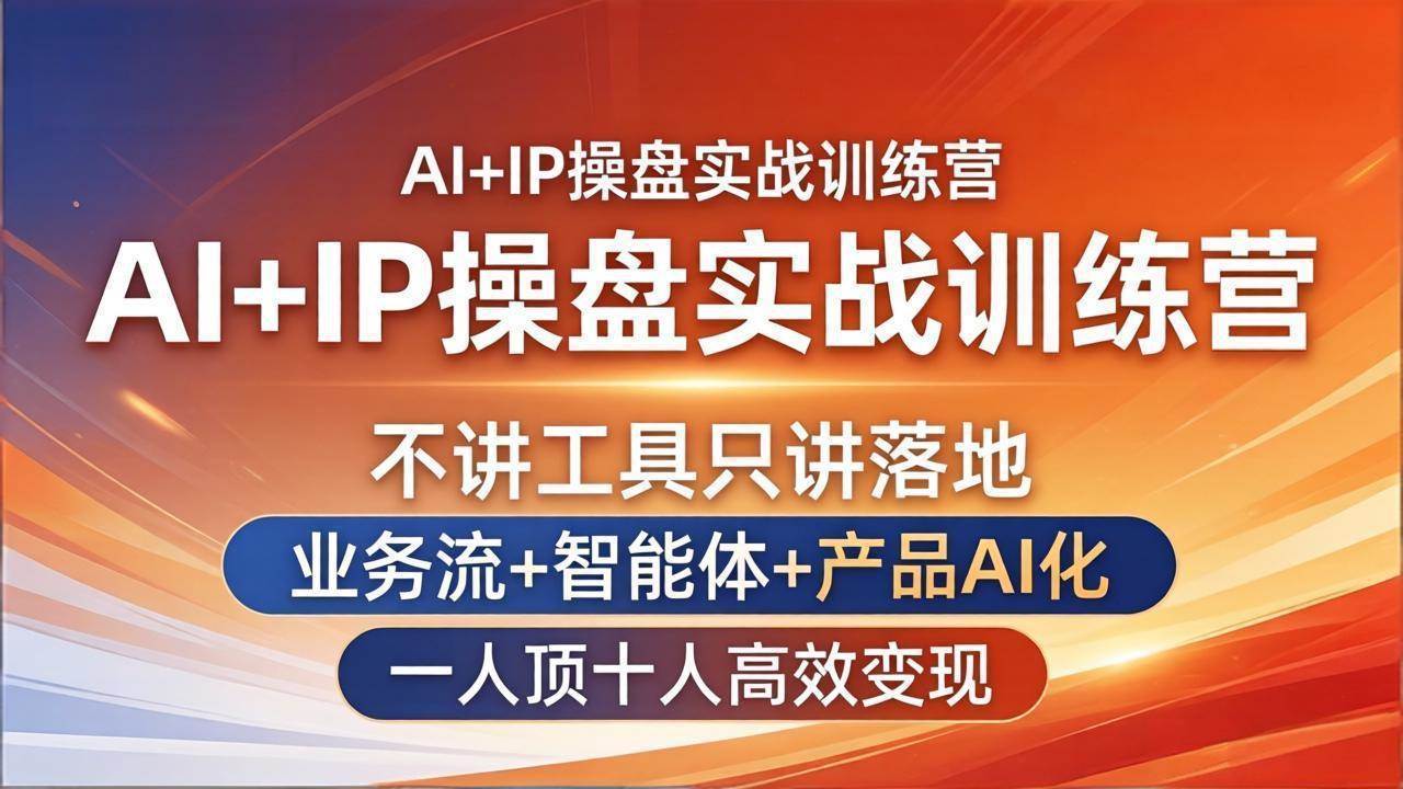 （17950期）AI+IP操盘实战训练营：不讲工具只讲落地，业务流+智能体+产品AI化，一人顶十人高效变现-星空网创资源