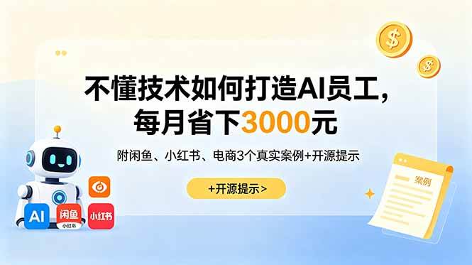 （18824期）不懂技术如何打造AI员工，每月省下3000元，附闲鱼、小红书、电商3个真实案例+开源提示-星空网创资源
