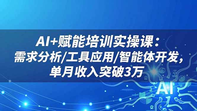 (16517期)AI+赋能培训实操课:需求分析/工具应用/智能体开发,单月收入突破3万-星空网创资源