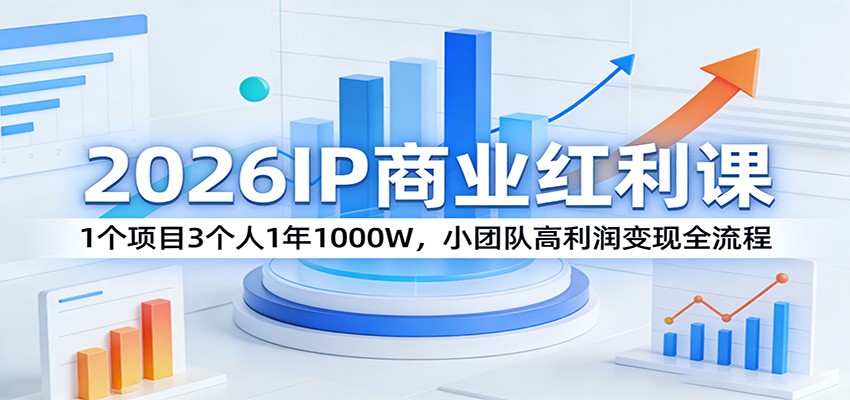 2026IP商业红利课:1个项目3个人1年1000W,小团队高利润变现全流程 2026IP商业红利课:1个项目3个人1年1000W,小团队高利润变现全流程