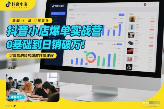 抖音小店爆单实战营,0基础到日销破万,可复制的抖店爆款打造课程-星空网创资源